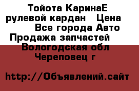 Тойота КаринаЕ рулевой кардан › Цена ­ 2 000 - Все города Авто » Продажа запчастей   . Вологодская обл.,Череповец г.